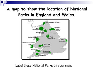 A map to show the location of National Parks in England and Wales. Label these National Parks on your map. 