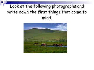 Look at the following photographs and write down the first things that come to mind. 