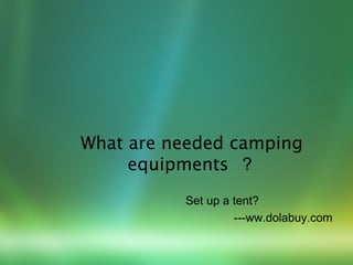 What are needed camping
     equipments ？
          Set up a tent?
                   ---ww.dolabuy.com
 