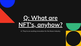 Q: What are
NFT's, anyhow?
A: They're an exciting innovation for the Music Industry
 