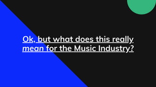 Ok, but what does this really
mean for the Music Industry?
 