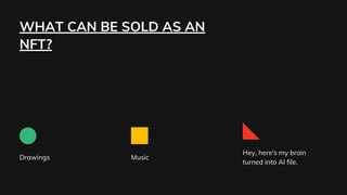 WHAT CAN BE SOLD AS AN
NFT?
Drawings Music
Hey, here's my brain
turned into AI file.
 