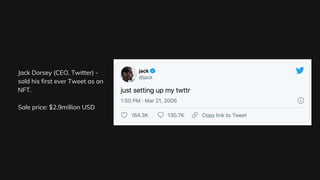 Jack Dorsey (CEO, Twitter) -
sold his first ever Tweet as an
NFT.
Sale price: $2.9million USD
 