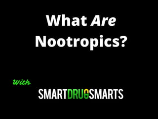 What Are
Nootropics?
With
 