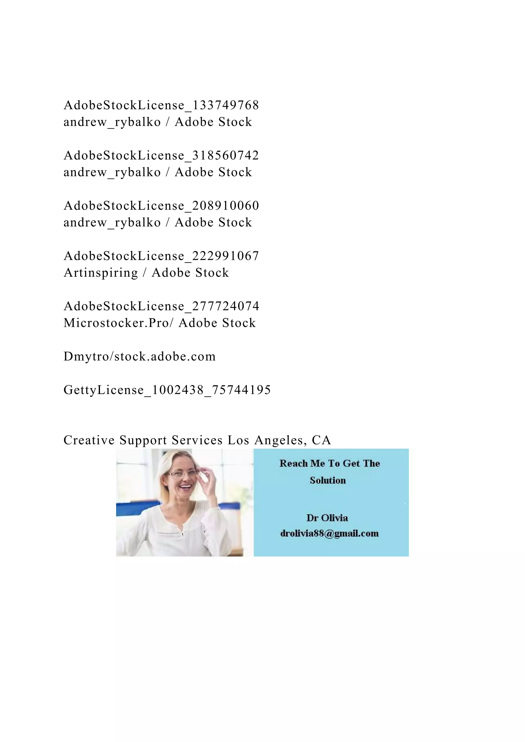 AdobeStockLicense_133749768
andrew_rybalko / Adobe Stock
AdobeStockLicense_318560742
andrew_rybalko / Adobe Stock
AdobeStockLicense_208910060
andrew_rybalko / Adobe Stock
AdobeStockLicense_222991067
Artinspiring / Adobe Stock
AdobeStockLicense_277724074
Microstocker.Pro/ Adobe Stock
Dmytro/stock.adobe.com
GettyLicense_1002438_75744195
Creative Support Services Los Angeles, CA
 