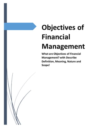 Objectives of
Financial
Management
What are Objectives of Financial
Management? with Describe
Definition, Meaning, Nature and
Scope!
 