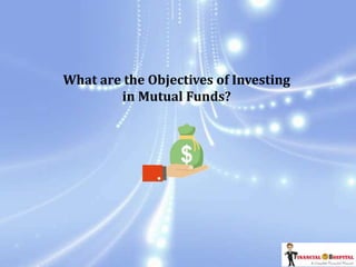 What are the Objectives of Investing
in Mutual Funds?
 