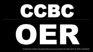 CCBC
Introduction to Open Educational Resources presentation for CCBC, April 13, 2016 | Paul Bond
 