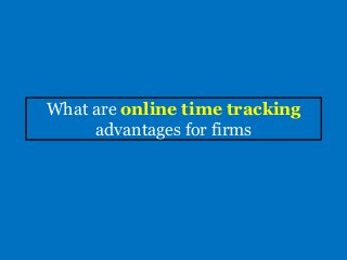 What are online time tracking
advantages for firms
 