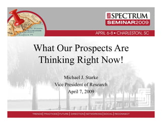 What Our Prospects Are
 Thinking Right Now!
        Michael J. Starke
    Vice es de o esea c
    V ce President of Research
          April 7, 2009
 