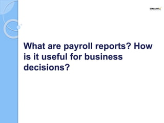 What are payroll reports? How
is it useful for business
decisions?
 