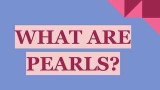 WHAT ARE
PEARLS?
 