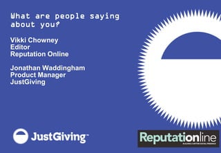 What are people saying
about you?
Vikki Chowney
Editor
Reputation Online

Jonathan Waddingham
Product Manager
JustGiving
 