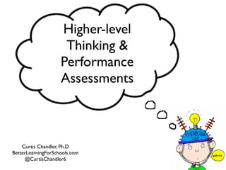 Higher-level
Thinking &
Performance
Assessments
Curtis Chandler, Ph.D
BetterLearningForSchools.com
@CurtisChandler6
 