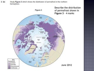 Describe the distribution
of permafrost shown in
Figure 3 – 4 marks
June 2012
 