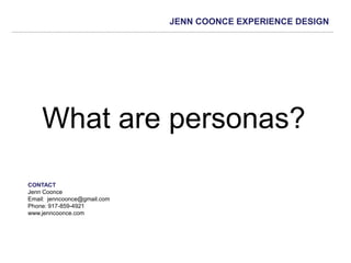 JENN COONCE EXPERIENCE DESIGN
What are personas?
CONTACT
Jenn Coonce
Email: jenncoonce@gmail.com
Phone: 917-859-4921
www.jenncoonce.com
 