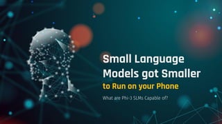 Small Language
Models got Smaller
to Run on your Phone
What are Phi-3 SLMs Capable of?
 