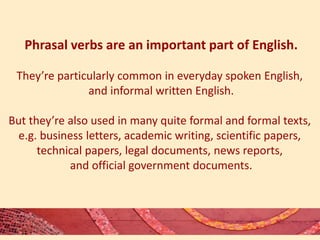Phrasal verbs are an important part of English. 
They’re particularly common in everyday spoken English, 
and informal wri...