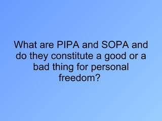 What are PIPA and SOPA and do they constitute a good or a bad thing for personal freedom?  