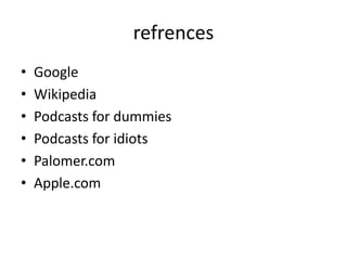 refrencesGoogleWikipedia Podcasts for dummiesPodcasts for idiots Palomer.comApple.com 