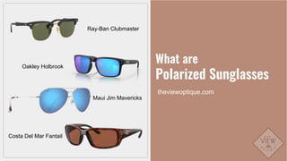 What are
Polarized Sunglasses
theviewoptique.com
Oakley Holbrook
Maui Jim Mavericks
Costa Del Mar Fantail
Ray-Ban Clubmaster
 