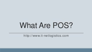 What Are POS?
 http://www.it-netlogistics.com
 
