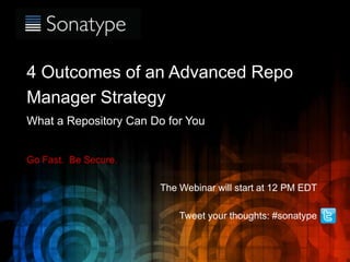 The Component Lifecycle Management Company
4 Outcomes of an Advanced Repo
Manager Strategy
What a Repository Can Do for You
Go Fast. Be Secure.
The Webinar will start at 12 PM EDT
Tweet your thoughts: #sonatype
 