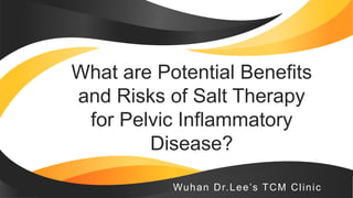 Wuhan Dr.Lee’s TCM Clinic
What are Potential Benefits
and Risks of Salt Therapy
for Pelvic Inflammatory
Disease?
 