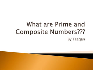 What are Prime and Composite Numbers??? By Teegan 