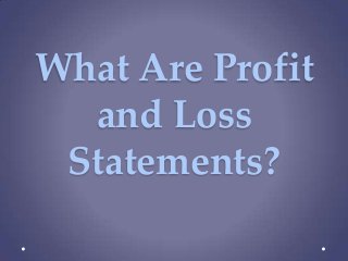 What Are Profit
  and Loss
 Statements?
 