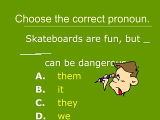 Choose the correct pronoun.
  Marisa and Nora made their
    own costumes.
        wanted to save money.
    A.   Them
    B.   We
    C.   They
    D.   She
 