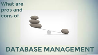 What are
pros and
cons of
DATABASE MANAGEMENT
 