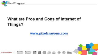 What are Pros and Cons of Internet of
Things?
www.pixelcrayons.com
 