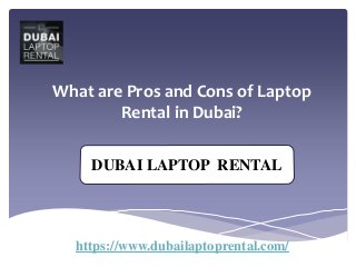 What are Pros and Cons of Laptop
Rental in Dubai?
https://www.dubailaptoprental.com/
DUBAI LAPTOP RENTAL
 