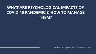 WHAT ARE PSYCHOLOGICAL IMPACTS OF
COVID-19 PANDEMIC & HOW TO MANAGE
THEM?
Medical Marijuana Card San Francisco
 