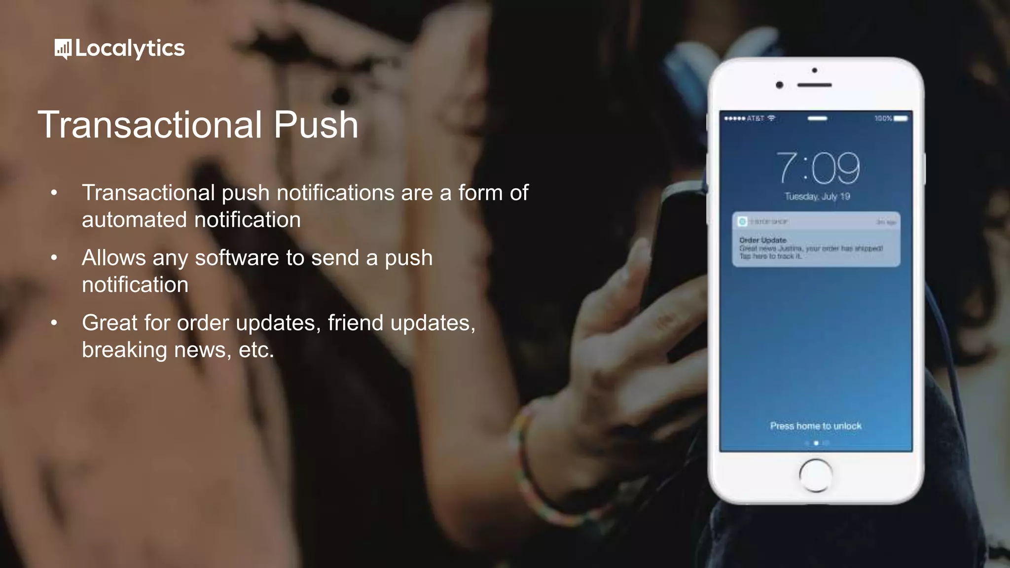 Transactional Push
• Transactional push notifications are a form of
automated notification
• Allows any software to send a push
notification
• Great for order updates, friend updates,
breaking news, etc.
 