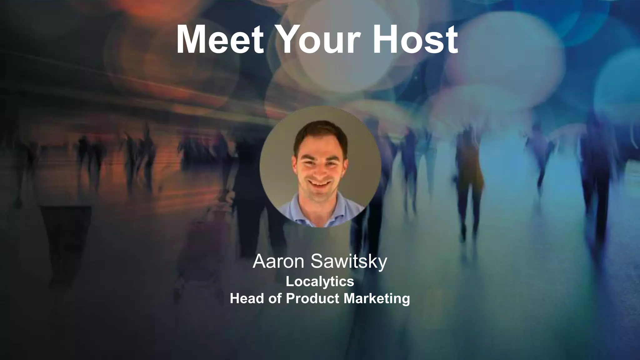Meet Your Host
Aaron Sawitsky
Localytics
Head of Product Marketing
 