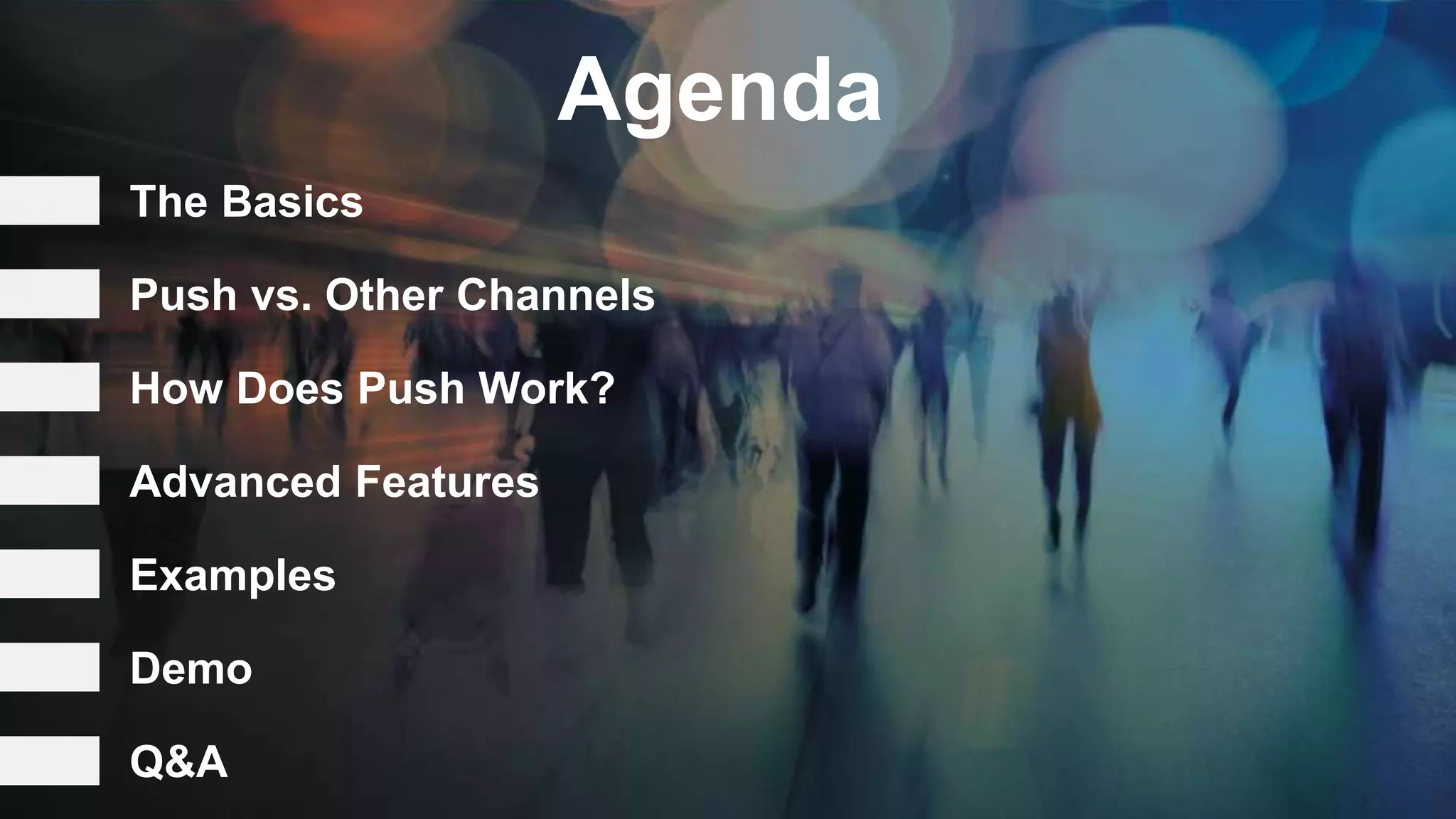 Agenda
The Basics
How Does Push Work?
Advanced Features
Examples
Push vs. Other Channels
Demo
Q&A
 