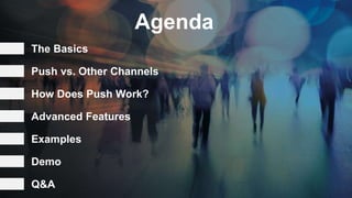 Agenda
The Basics
How Does Push Work?
Advanced Features
Examples
Push vs. Other Channels
Demo
Q&A
 