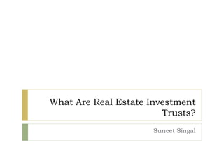 What Are Real Estate Investment
Trusts?
Suneet Singal
 