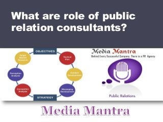 What are role of public
relation consultants?
 