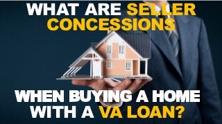 WHAT ARE SELLER
CONCESSIONS
WITH A VA LOAN?
 