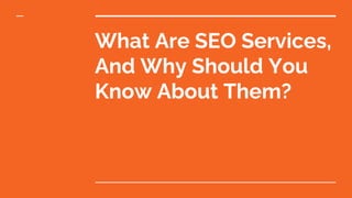 What Are SEO Services,
And Why Should You
Know About Them?
 