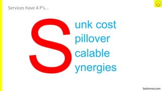 SolvInnov.com
unk cost
pillover
calable
ynergies
Services have 4 P’s...
 