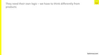 SolvInnov.com
They need their own logic – we have to think differently from
products
 