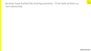 SolvInnov.com
Services have fuelled the sharing economy – if we look at them as
non-ownership
 