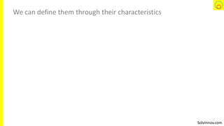 SolvInnov.com
We can define them through their characteristics
 