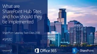 What are
SharePoint Hub Sites
and how should they
be implemented
SharePoint Saturday Twin Cities 2018
#SPSTC
 