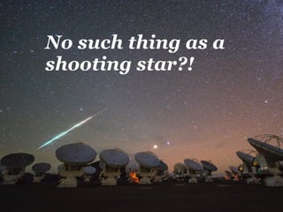 No such thing as a
shooting star?!
 
