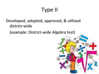 Type	
  II	
  
Developed,	
  adopted,	
  approved,	
  &	
  u;lized	
  
district-­‐wide	
  
	
  (example:	
  District-­‐wide	
  Algebra	
  test)	
  

 